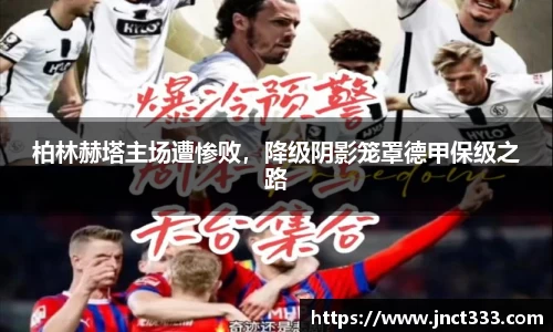柏林赫塔主场遭惨败，降级阴影笼罩德甲保级之路