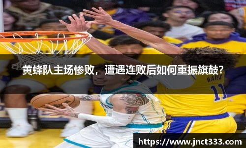 黄蜂队主场惨败，遭遇连败后如何重振旗鼓？