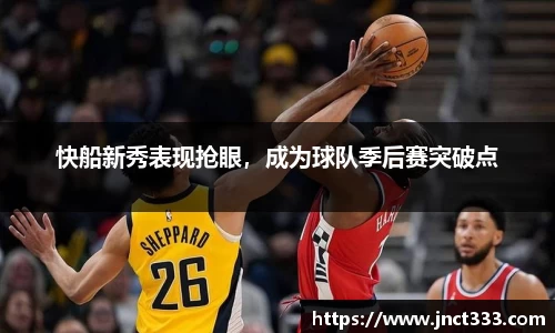 快船新秀表现抢眼，成为球队季后赛突破点