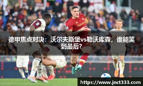 德甲焦点对决：沃尔夫斯堡vs勒沃库森，谁能笑到最后？