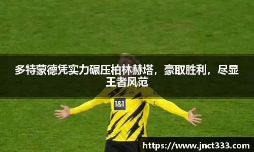 多特蒙德凭实力碾压柏林赫塔，豪取胜利，尽显王者风范
