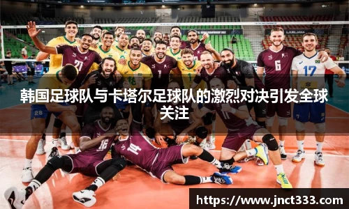 韩国足球队与卡塔尔足球队的激烈对决引发全球关注