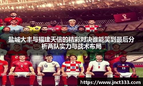 盐城大丰与福建天信的精彩对决谁能笑到最后分析两队实力与战术布局