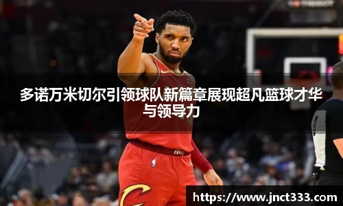 多诺万米切尔引领球队新篇章展现超凡篮球才华与领导力