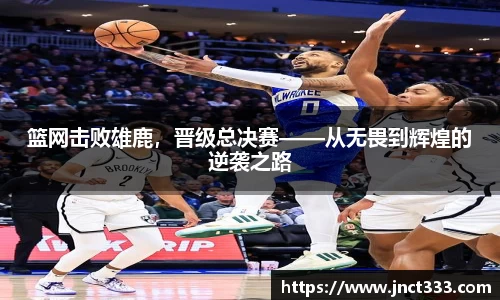 篮网击败雄鹿，晋级总决赛——从无畏到辉煌的逆袭之路