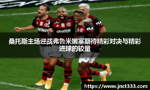 桑托斯主场迎战弗鲁米嫩塞期待精彩对决与精彩进球的较量