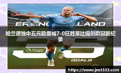 哈兰德独中五元助曼城7-0狂胜莱比锡创欧冠新纪录