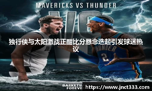独行侠与太阳激战正酣比分悬念迭起引发球迷热议