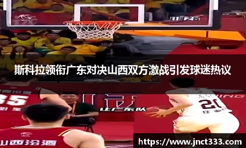 斯科拉领衔广东对决山西双方激战引发球迷热议