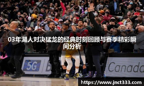 03年湖人对决猛龙的经典时刻回顾与赛季精彩瞬间分析