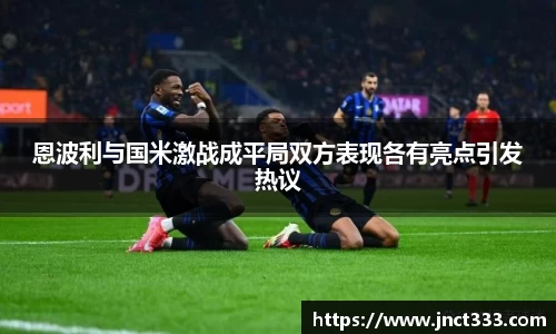 恩波利与国米激战成平局双方表现各有亮点引发热议