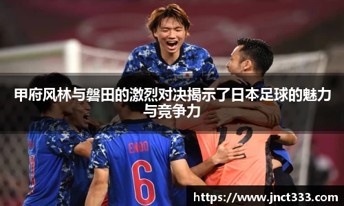 甲府风林与磐田的激烈对决揭示了日本足球的魅力与竞争力