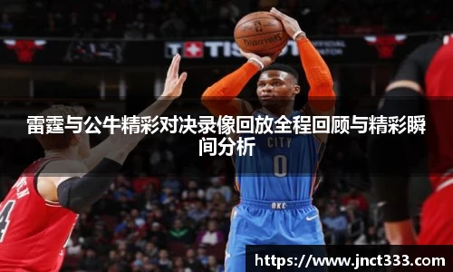 悟空体育雷霆与公牛精彩对决录像回放全程回顾与精彩瞬间分析