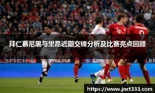 悟空体育拜仁慕尼黑与里昂近期交锋分析及比赛亮点回顾