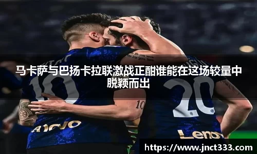 悟空体育马卡萨与巴扬卡拉联激战正酣谁能在这场较量中脱颖而出