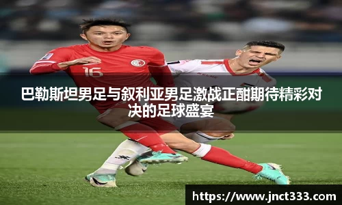 悟空体育巴勒斯坦男足与叙利亚男足激战正酣期待精彩对决的足球盛宴