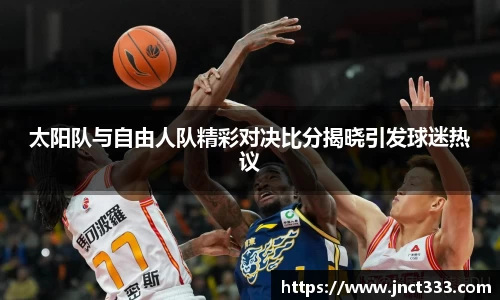 悟空体育太阳队与自由人队精彩对决比分揭晓引发球迷热议